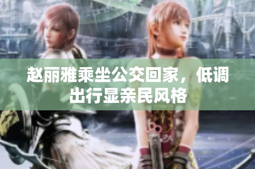 赵丽雅乘坐公交回家，低调出行显亲民风格