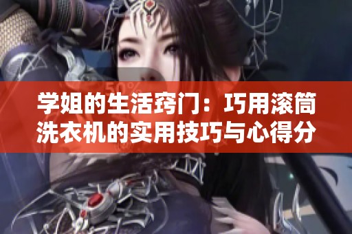 学姐的生活窍门：巧用滚筒洗衣机的实用技巧与心得分享