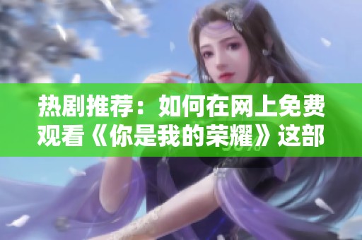 热剧推荐：如何在网上免费观看《你是我的荣耀》这部精彩电视剧