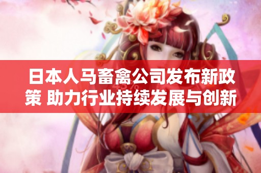 日本人马畜禽公司发布新政策 助力行业持续发展与创新