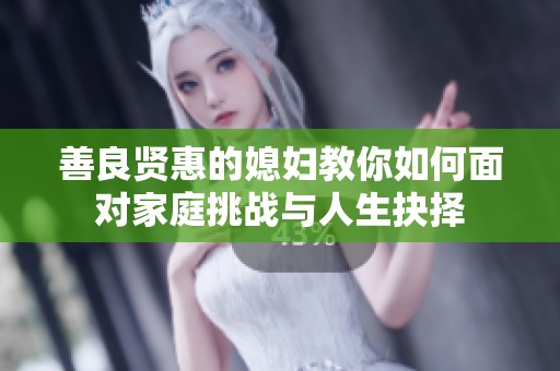 善良贤惠的媳妇教你如何面对家庭挑战与人生抉择