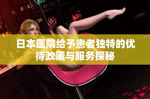 日本医院给予患者独特的优待政策与服务探秘