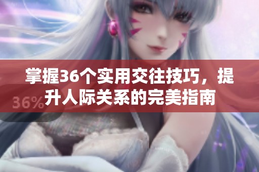 掌握36个实用交往技巧，提升人际关系的完美指南