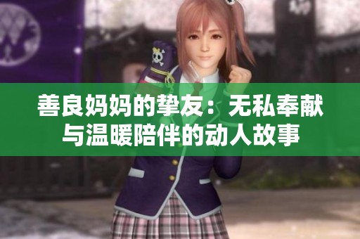 善良妈妈的挚友：无私奉献与温暖陪伴的动人故事