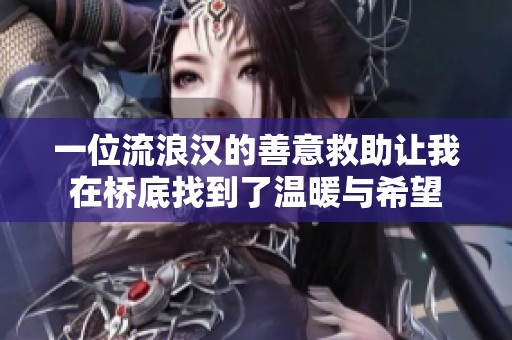 一位流浪汉的善意救助让我在桥底找到了温暖与希望