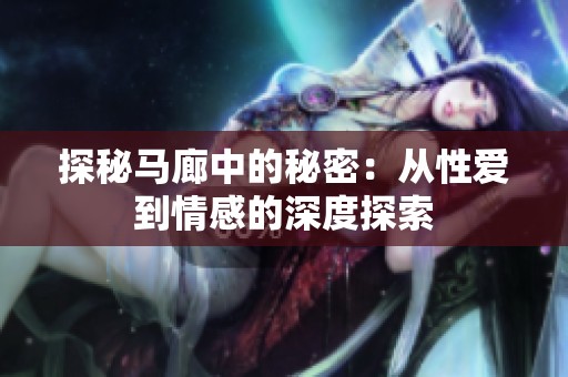 探秘马廊中的秘密：从性爱到情感的深度探索