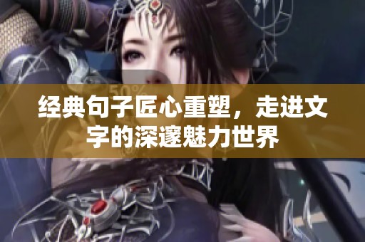 经典句子匠心重塑，走进文字的深邃魅力世界