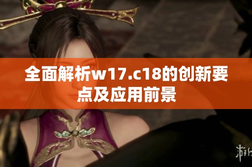 全面解析w17.c18的创新要点及应用前景