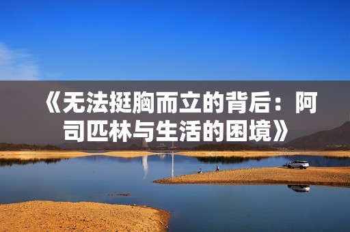 《无法挺胸而立的背后：阿司匹林与生活的困境》