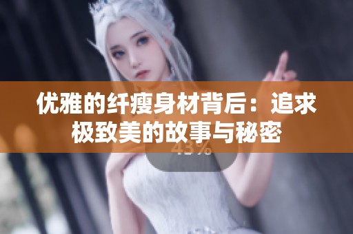 优雅的纤瘦身材背后：追求极致美的故事与秘密