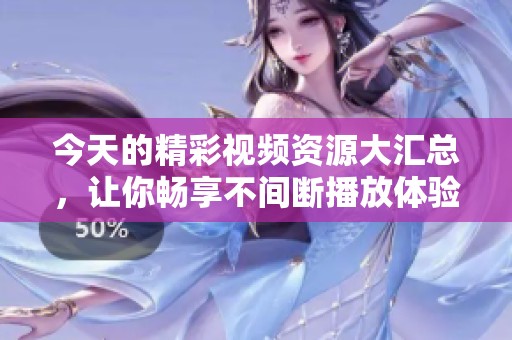 今天的精彩视频资源大汇总，让你畅享不间断播放体验