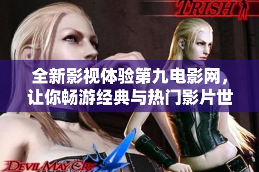 全新影视体验第九电影网，让你畅游经典与热门影片世界