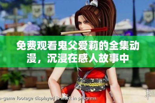 免费观看鬼父爱莉的全集动漫，沉浸在感人故事中