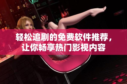轻松追剧的免费软件推荐，让你畅享热门影视内容