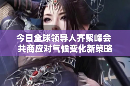 今日全球领导人齐聚峰会 共商应对气候变化新策略