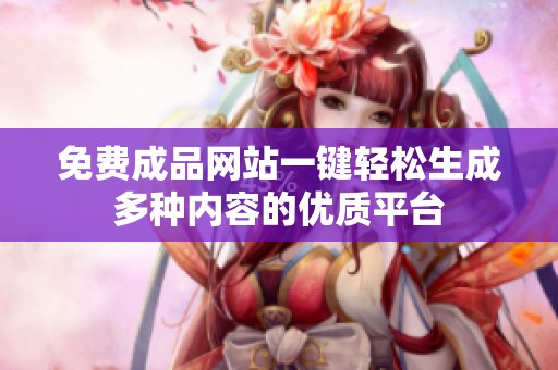 免费成品网站一键轻松生成多种内容的优质平台