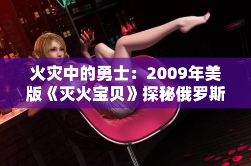 火灾中的勇士：2009年美版《灭火宝贝》探秘俄罗斯学院的故事