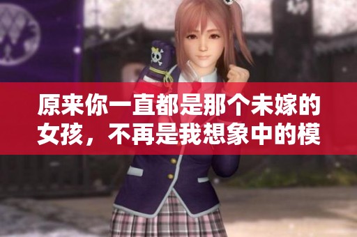 原来你一直都是那个未嫁的女孩，不再是我想象中的模样