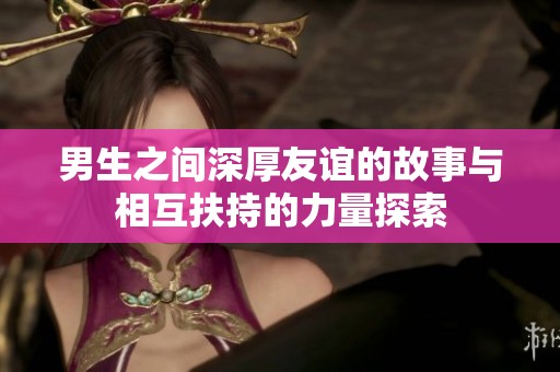 男生之间深厚友谊的故事与相互扶持的力量探索