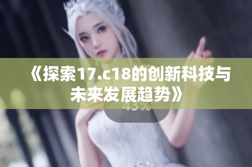《探索17.c18的创新科技与未来发展趋势》