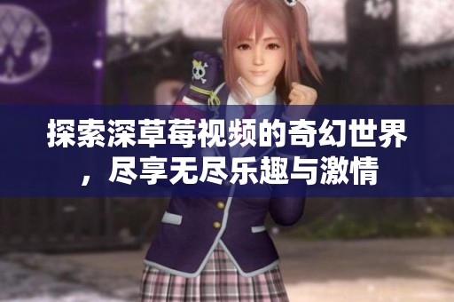 探索深草莓视频的奇幻世界，尽享无尽乐趣与激情