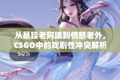 从暴躁老阿姨到愤怒老外，CSGO中的戏剧性冲突解析