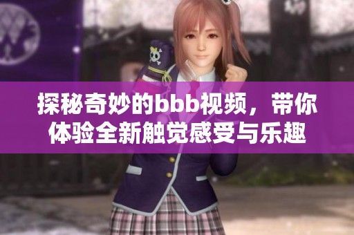 探秘奇妙的bbb视频，带你体验全新触觉感受与乐趣