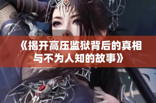 《揭开高压监狱背后的真相与不为人知的故事》