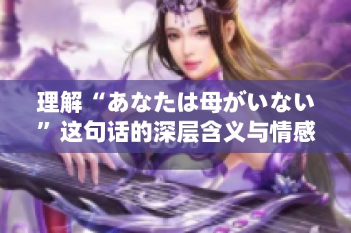 理解“あなたは母がいない”这句话的深层含义与情感探究