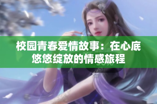 校园青春爱情故事：在心底悠悠绽放的情感旅程