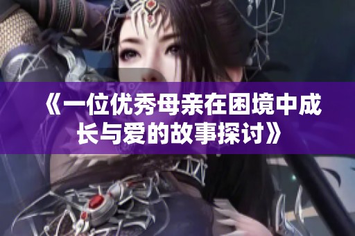 《一位优秀母亲在困境中成长与爱的故事探讨》