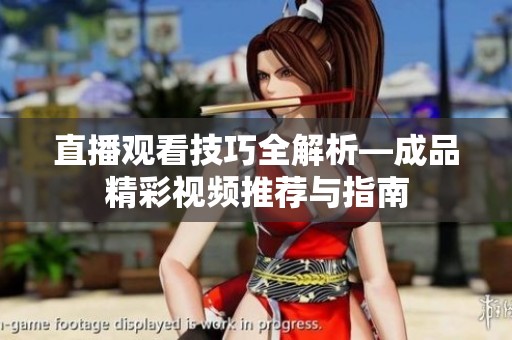 直播观看技巧全解析—成品精彩视频推荐与指南