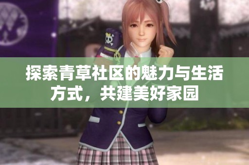 探索青草社区的魅力与生活方式，共建美好家园