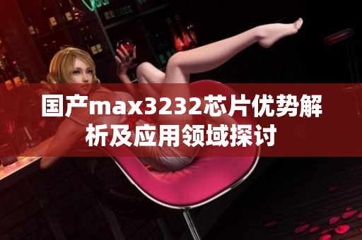 国产max3232芯片优势解析及应用领域探讨