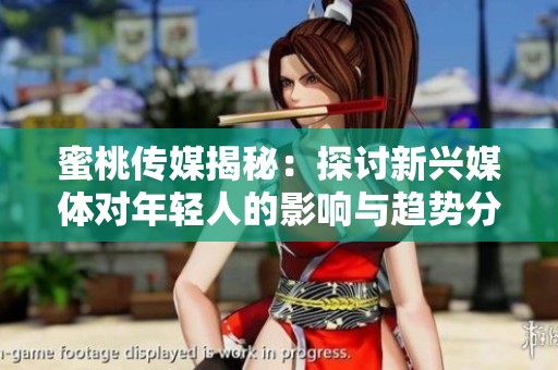蜜桃传媒揭秘：探讨新兴媒体对年轻人的影响与趋势分析