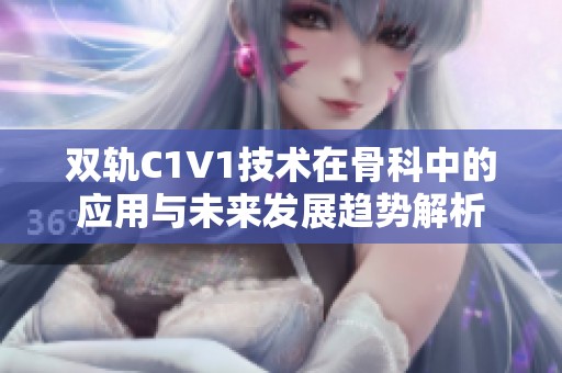 双轨C1V1技术在骨科中的应用与未来发展趋势解析