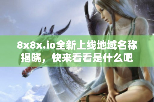8x8x.io全新上线地域名称揭晓，快来看看是什么吧