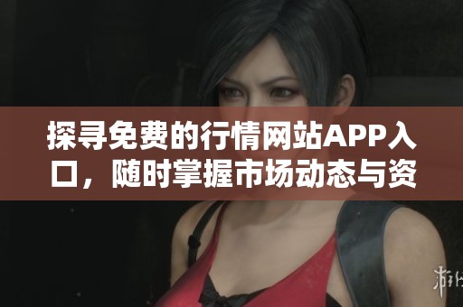 探寻免费的行情网站APP入口，随时掌握市场动态与资讯