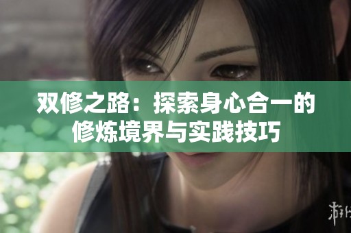 双修之路：探索身心合一的修炼境界与实践技巧