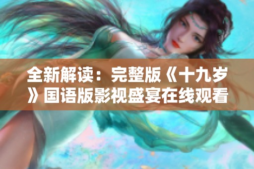 全新解读：完整版《十九岁》国语版影视盛宴在线观看