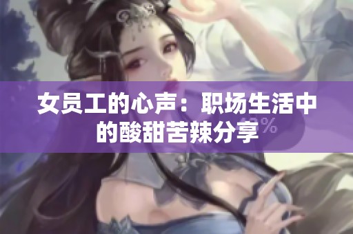 女员工的心声：职场生活中的酸甜苦辣分享