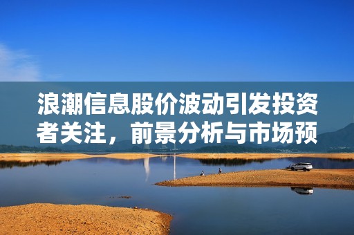 浪潮信息股价波动引发投资者关注，前景分析与市场预测揭秘