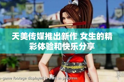 天美传媒推出新作 女生的精彩体验和快乐分享