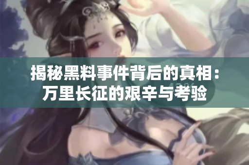 揭秘黑料事件背后的真相：万里长征的艰辛与考验
