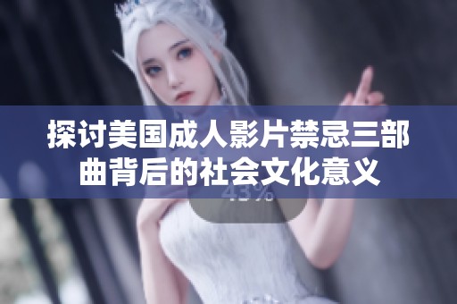 探讨美国成人影片禁忌三部曲背后的社会文化意义