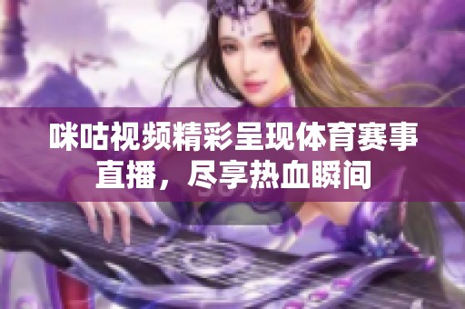 咪咕视频精彩呈现体育赛事直播，尽享热血瞬间