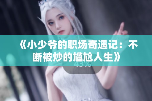 《小少爷的职场奇遇记：不断被炒的尴尬人生》