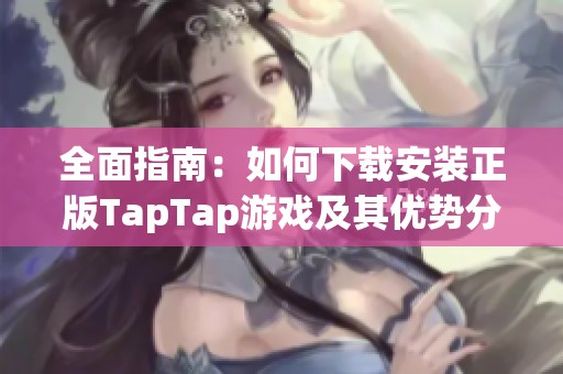 全面指南：如何下载安装正版TapTap游戏及其优势分析
