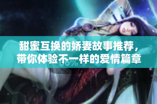 甜蜜互换的娇妻故事推荐，带你体验不一样的爱情篇章