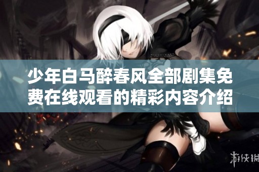 少年白马醉春风全部剧集免费在线观看的精彩内容介绍